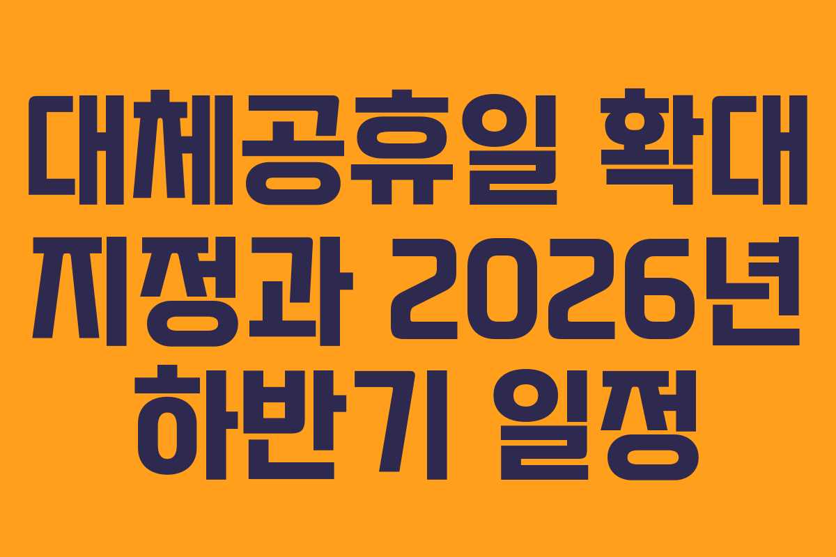 대체공휴일 확대 지정과 2026년 하반기 일정 대체공휴일 확대 지정과 2026년 하반기 일정