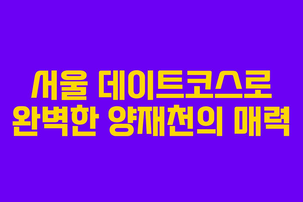 서울 데이트코스로 완벽한 양재천의 매력 서울 데이트코스로 완벽한 양재천의 매력