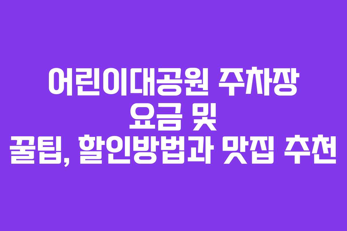 어린이대공원 주차장 요금 및 꿀팁, 할인방법과 맛집 추천