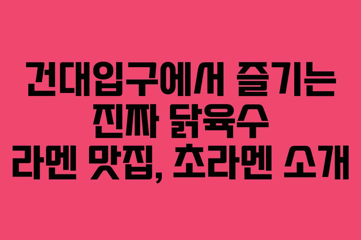 건대입구에서 즐기는 진짜 닭육수 라멘 맛집, 초라멘 소개