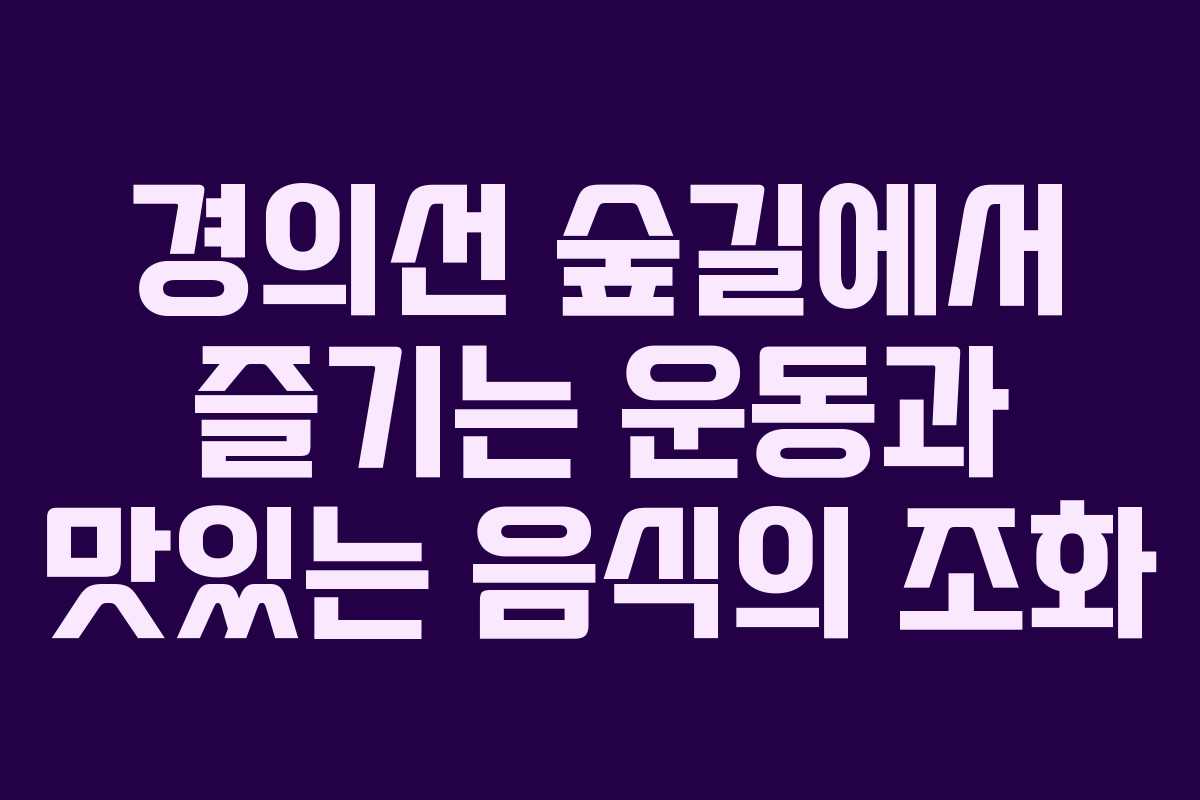 경의선 숲길에서 즐기는 운동과 맛있는 음식의 조화