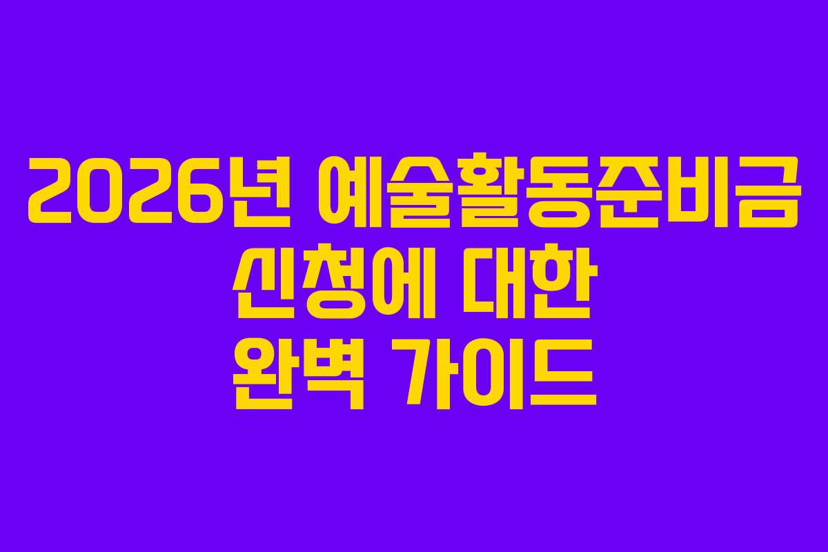 2026년 예술활동준비금 신청에 대한 완벽 가이드