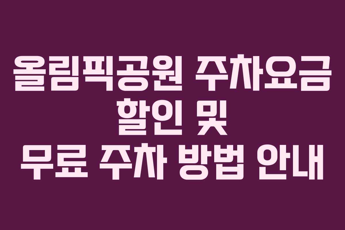 올림픽공원 주차요금 할인 및 무료 주차 방법 안내 올림픽공원 주차요금 할인 및 무료 주차 방법 안내