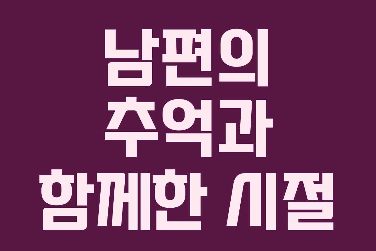남편의 추억과 함께한 시절 남편의 추억과 함께한 시절