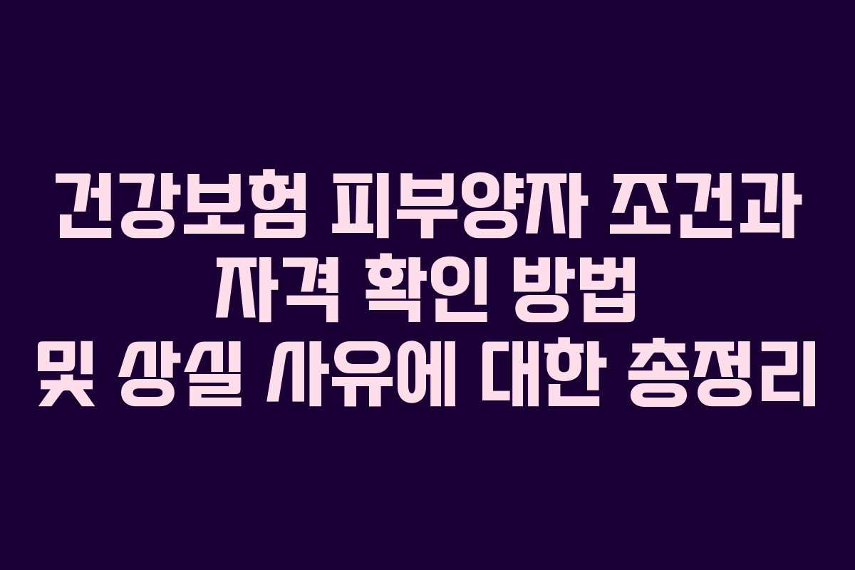 건강보험 피부양자 조건과 자격 확인 방법 및 상실 사유에 대한 총정리
