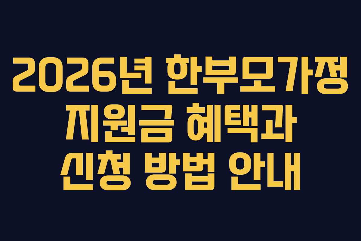2026년 한부모가정 지원금 혜택과 신청 방법 안내