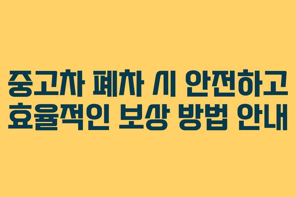 중고차 폐차 시 안전하고 효율적인 보상 방법 안내