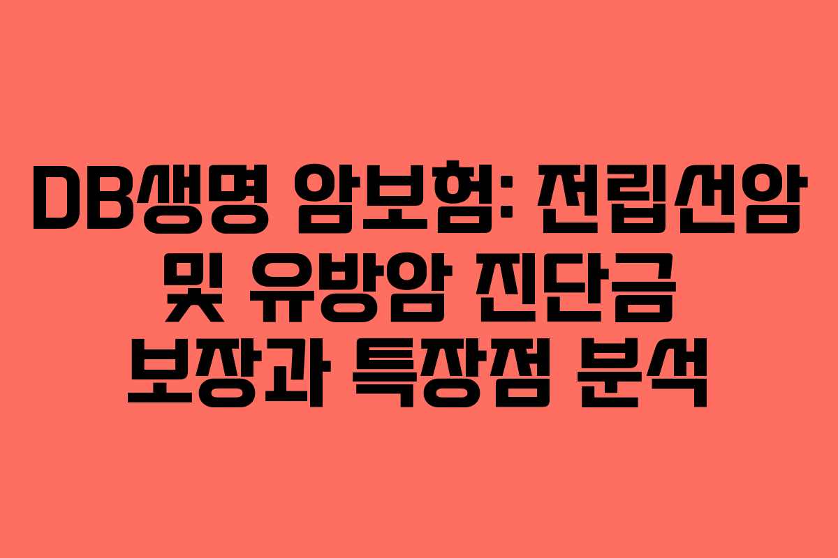 DB생명 암보험: 전립선암 및 유방암 진단금 보장과 특장점 분석