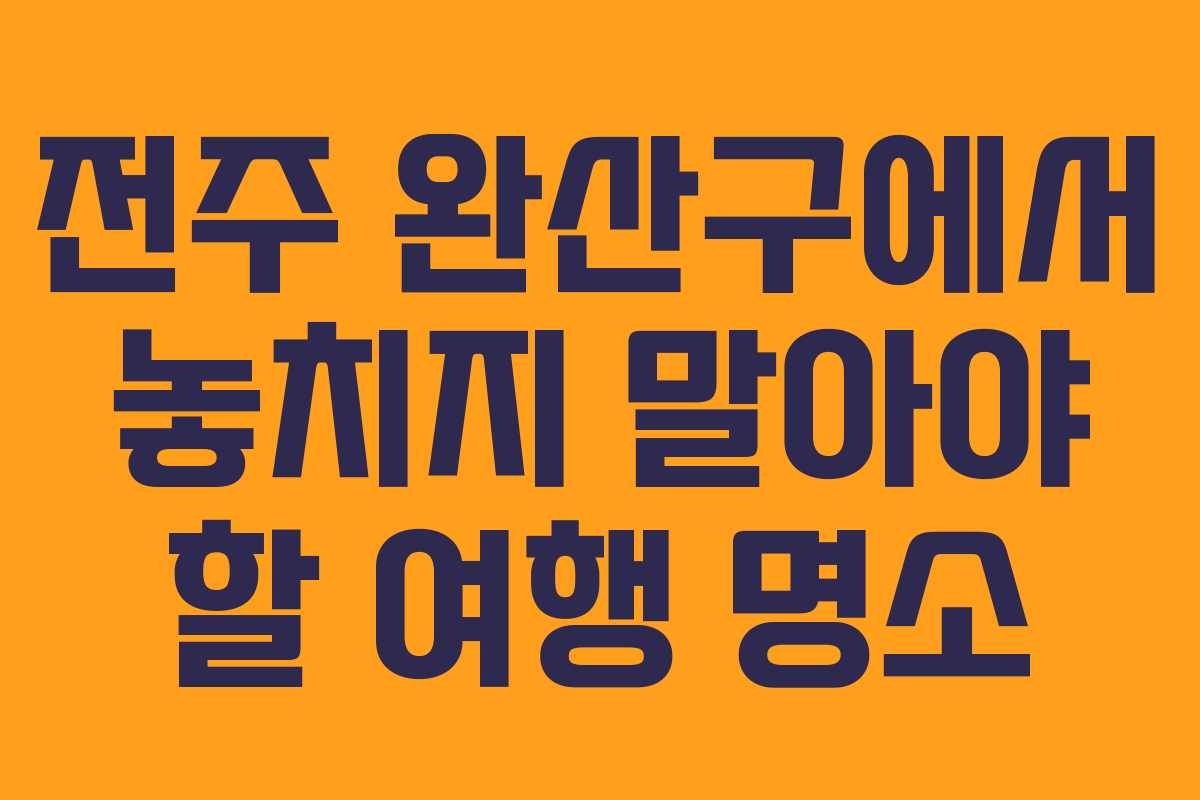 전주 완산구에서 놓치지 말아야 할 여행 명소