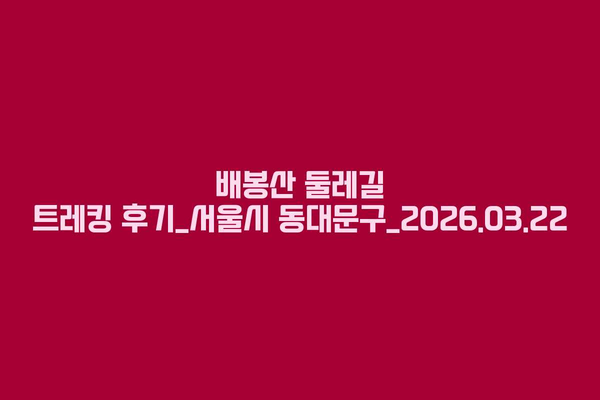 배봉산 둘레길 트레킹 후기_서울시 동대문구_2026.03.22