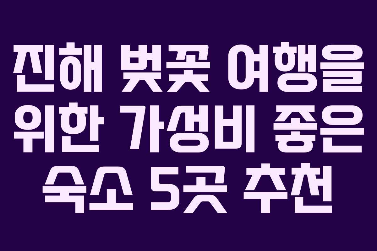 진해 벚꽃 여행을 위한 가성비 좋은 숙소 5곳 추천 진해 벚꽃 여행을 위한 가성비 좋은 숙소 5곳 추천