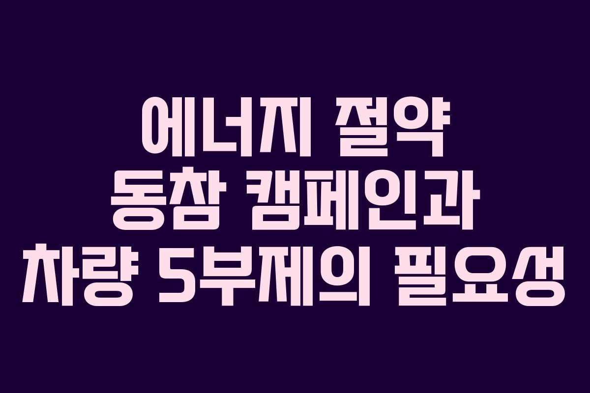 에너지 절약 동참 캠페인과 차량 5부제의 필요성