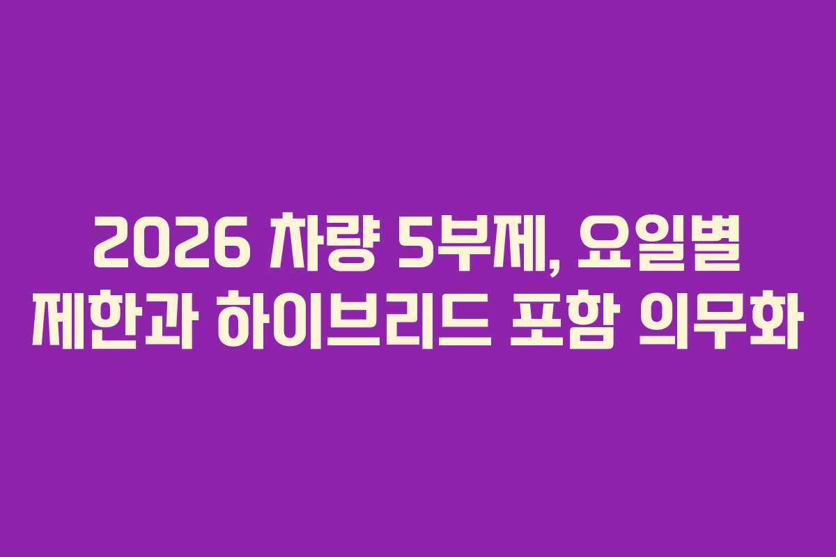 2026 차량 5부제, 요일별 제한과 하이브리드 포함 의무화