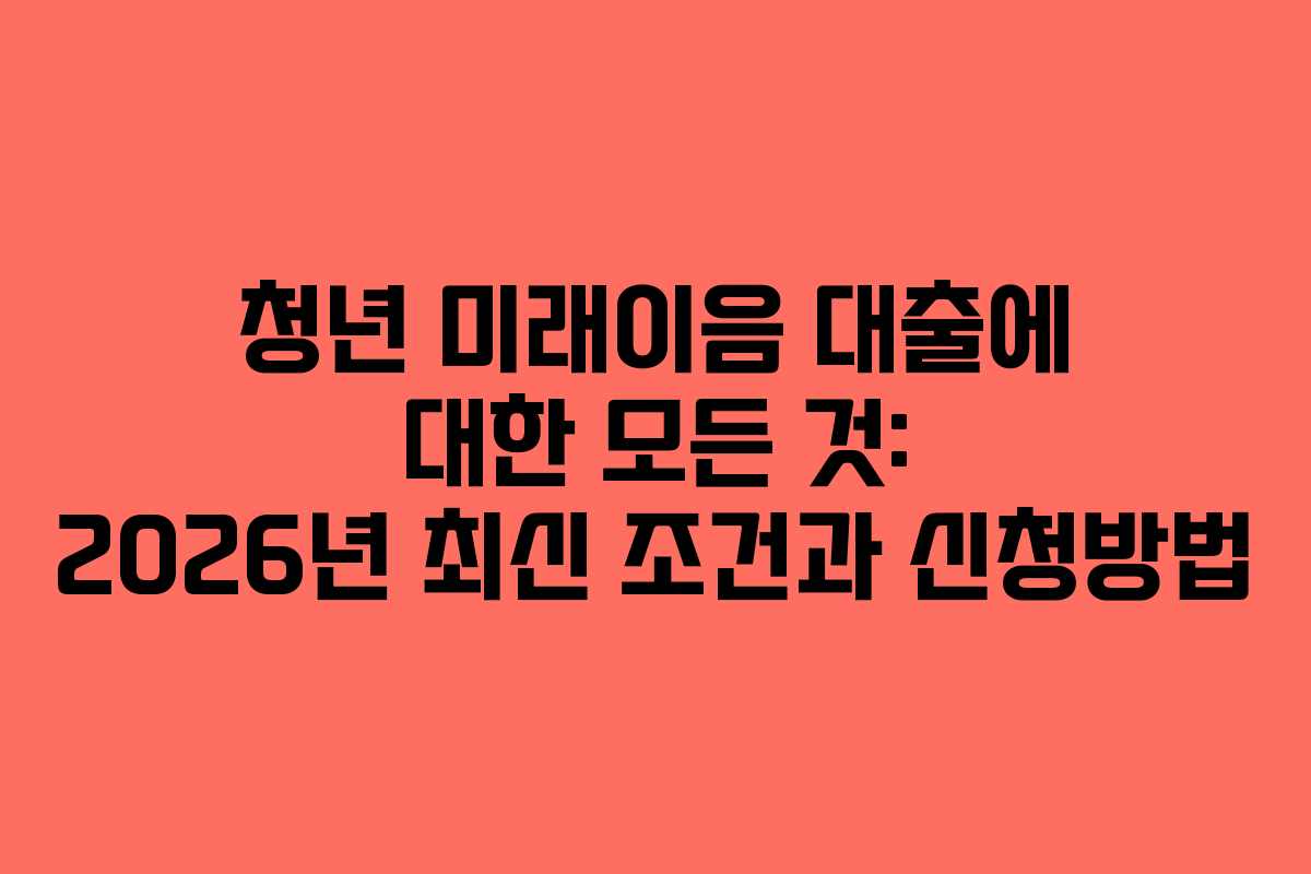 청년 미래이음 대출에 대한 모든 것: 2026년 최신 조건과 신청방법