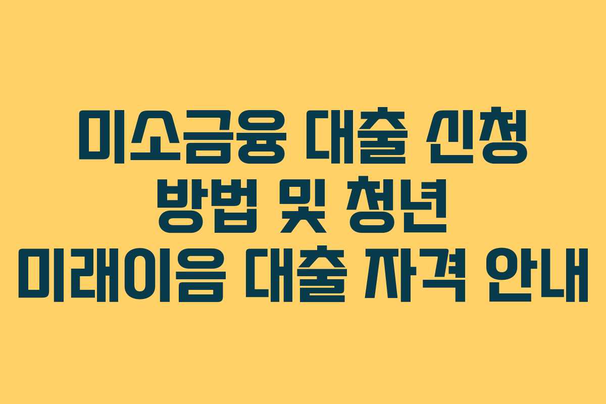 미소금융 대출 신청 방법 및 청년 미래이음 대출 자격 안내