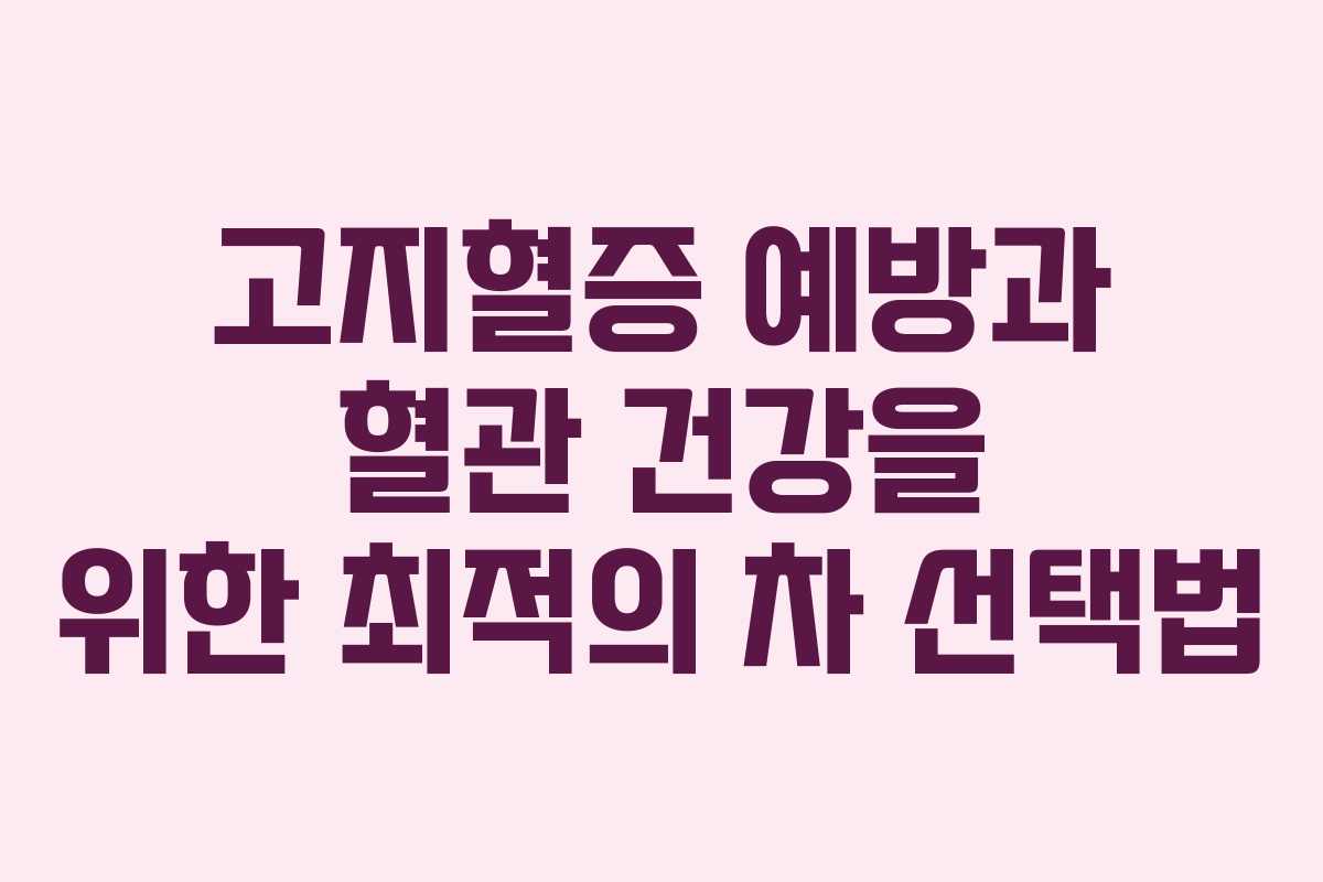 고지혈증 예방과 혈관 건강을 위한 최적의 차 선택법
