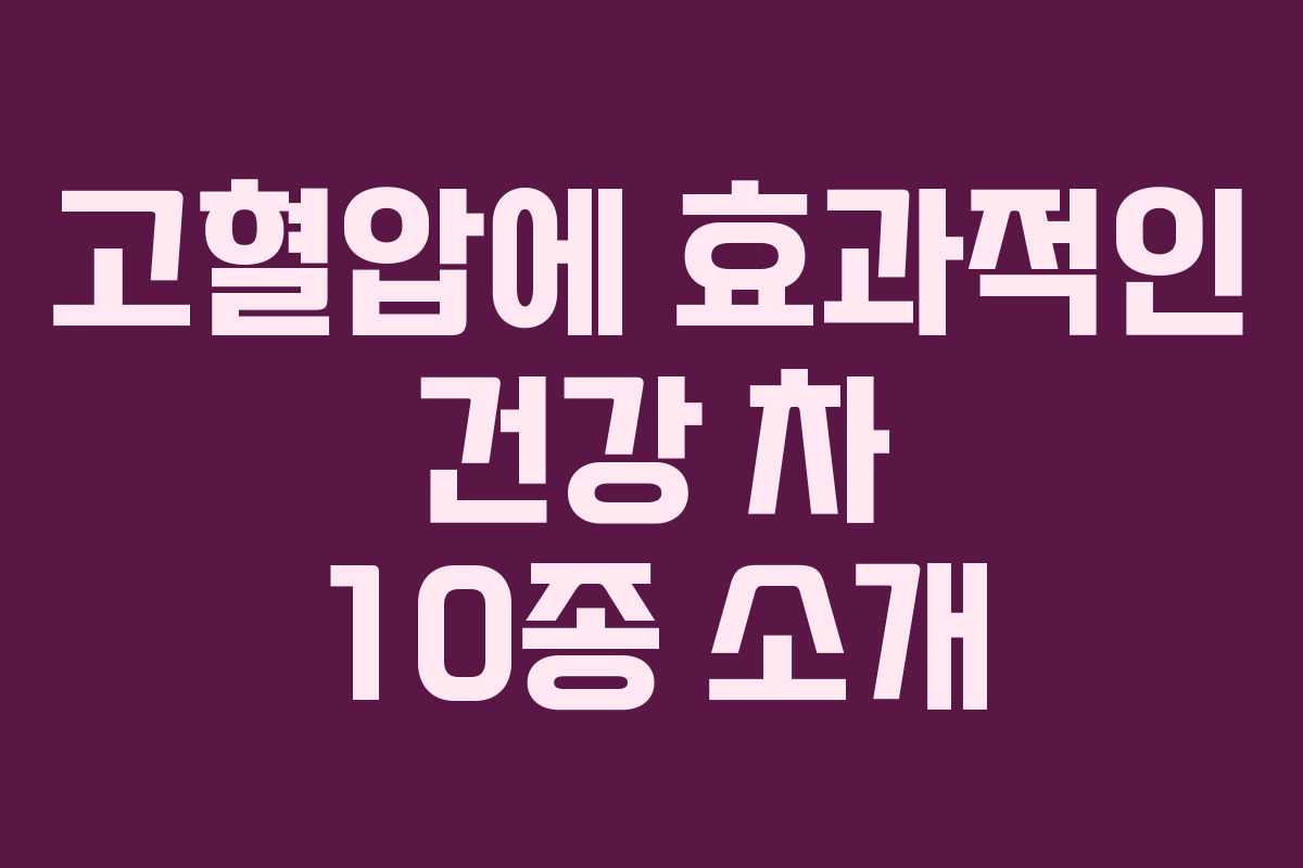 고혈압에 효과적인 건강 차 10종 소개 고혈압에 효과적인 건강 차 10종 소개
