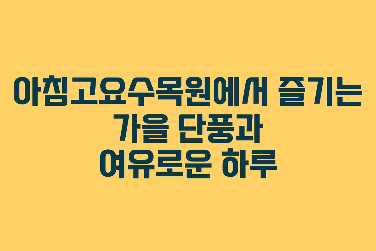 아침고요수목원에서 즐기는 가을 단풍과 여유로운 하루
