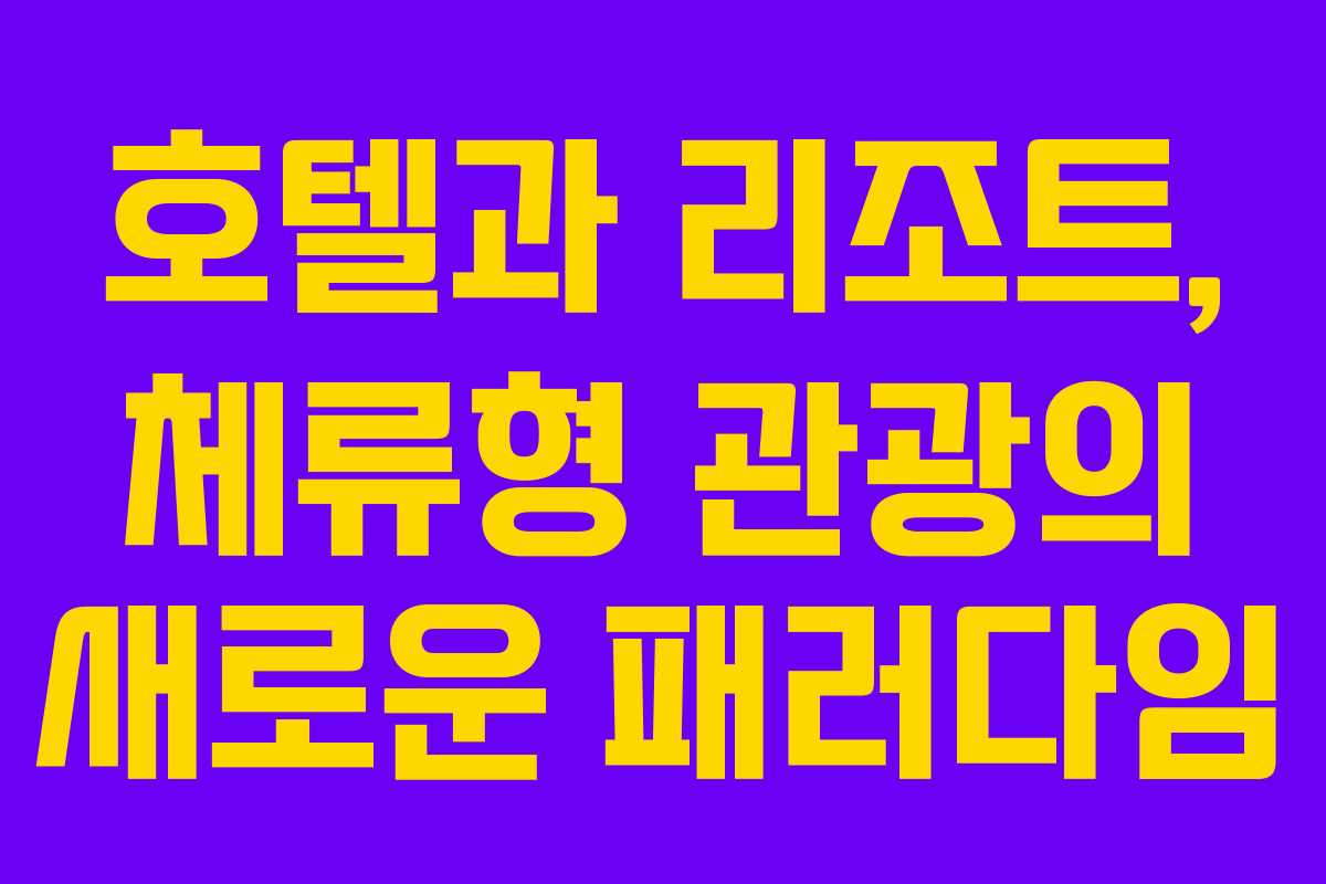 호텔과 리조트, 체류형 관광의 새로운 패러다임