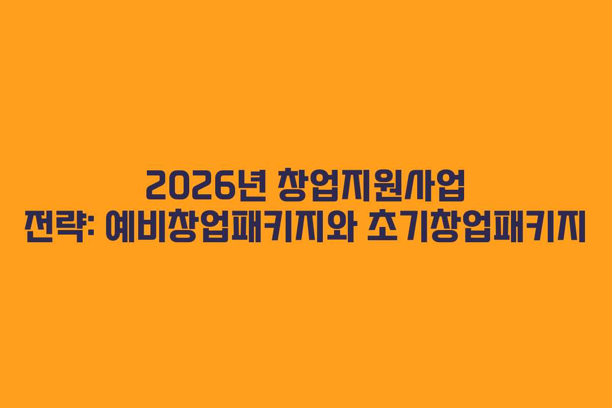 2026년 창업지원사업 전략: 예비창업패키지와 초기창업패키지