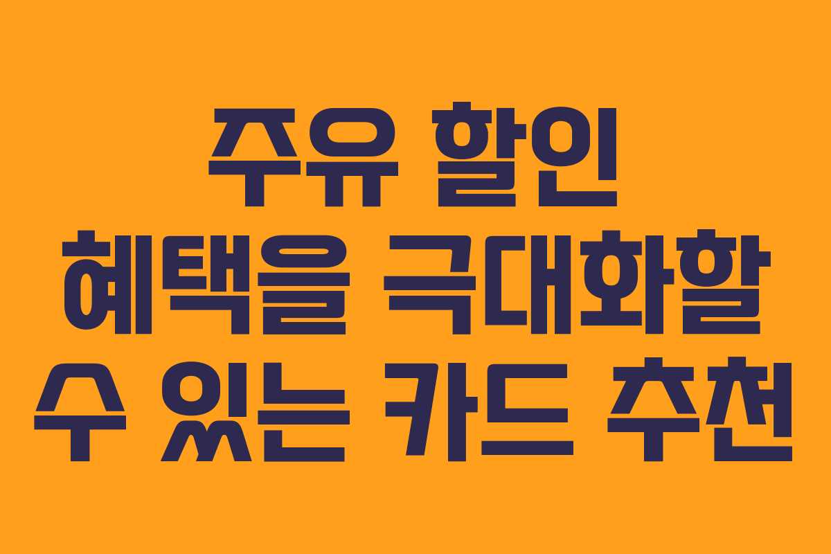 주유 할인 혜택을 극대화할 수 있는 카드 추천