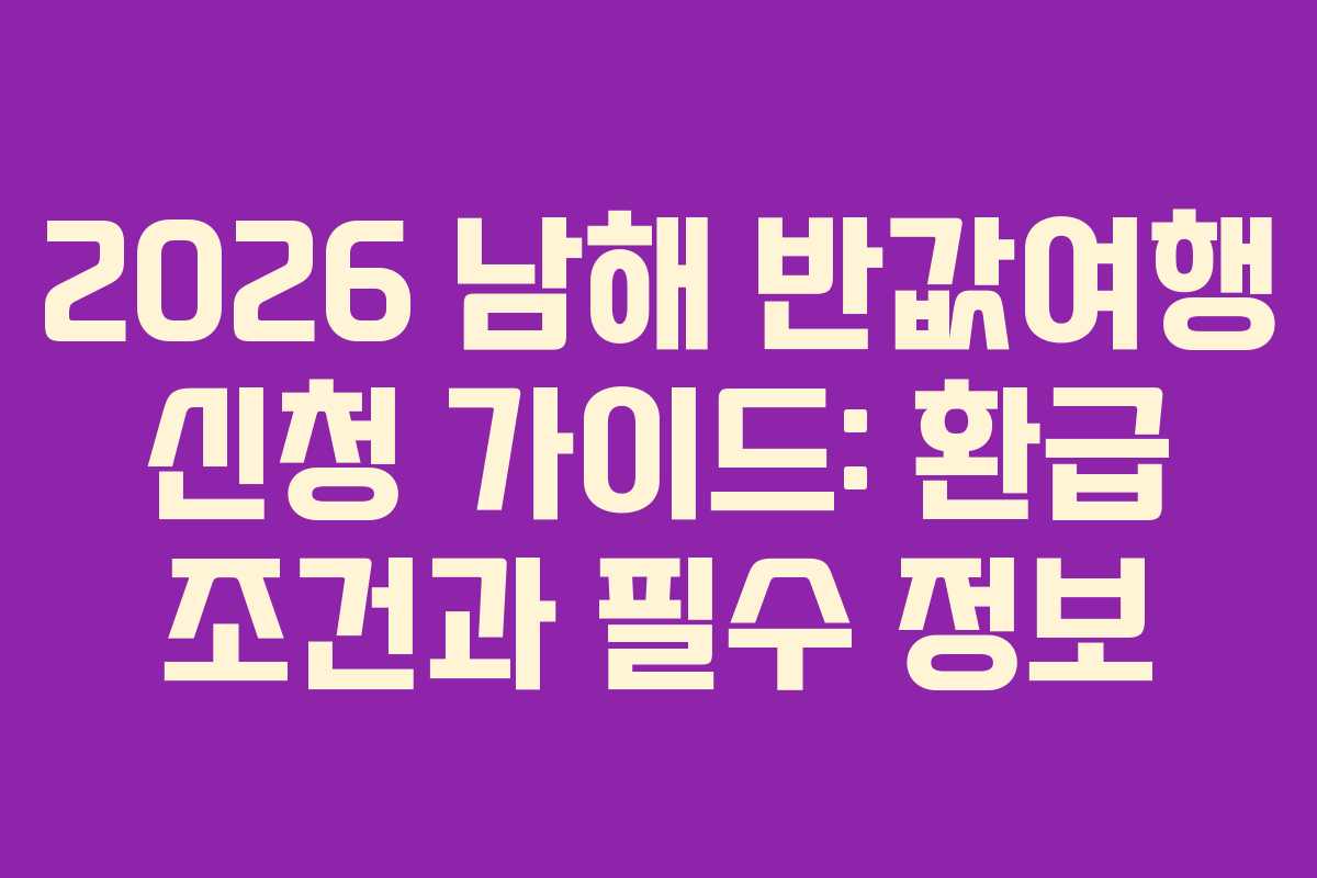 2026 남해 반값여행 신청 가이드: 환급 조건과 필수 정보 2026 남해 반값여행 신청 가이드: 환급 조건과 필수 정보