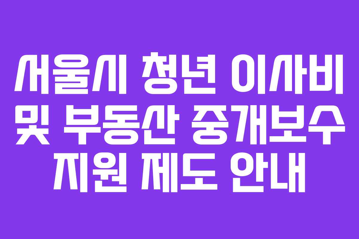 서울시 청년 이사비 및 부동산 중개보수 지원 제도 안내