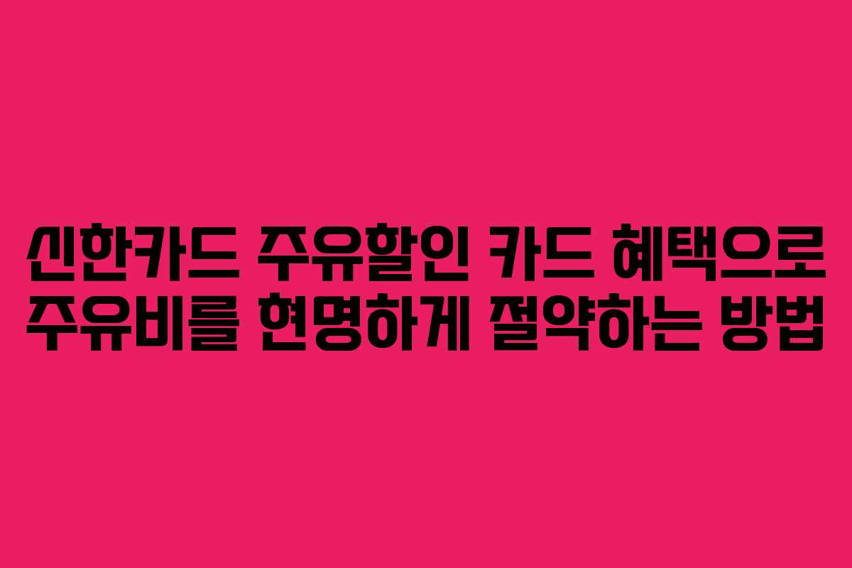 신한카드 주유할인 카드 혜택으로 주유비를 현명하게 절약하는 방법 신한카드 주유할인 카드 혜택으로 주유비를 현명하게 절약하는 방법