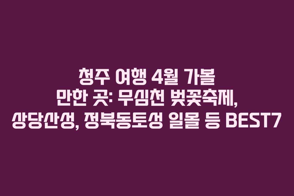 청주 여행 4월 가볼 만한 곳: 무심천 벚꽃축제, 상당산성, 정북동토성 일몰 등 BEST7 청주 여행 4월 가볼 만한 곳: 무심천 벚꽃축제, 상당산성, 정북동토성 일몰 등 BEST7