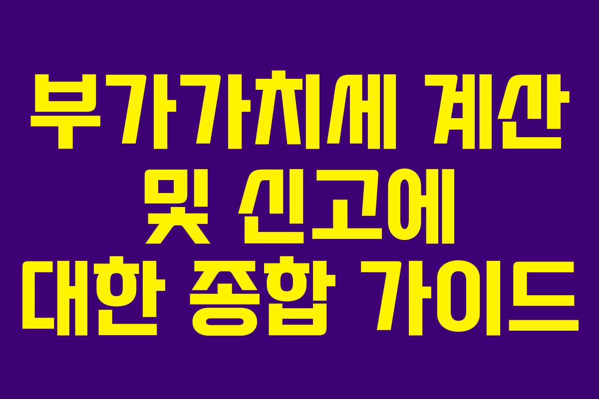 부가가치세 계산 및 신고에 대한 종합 가이드 부가가치세 계산 및 신고에 대한 종합 가이드