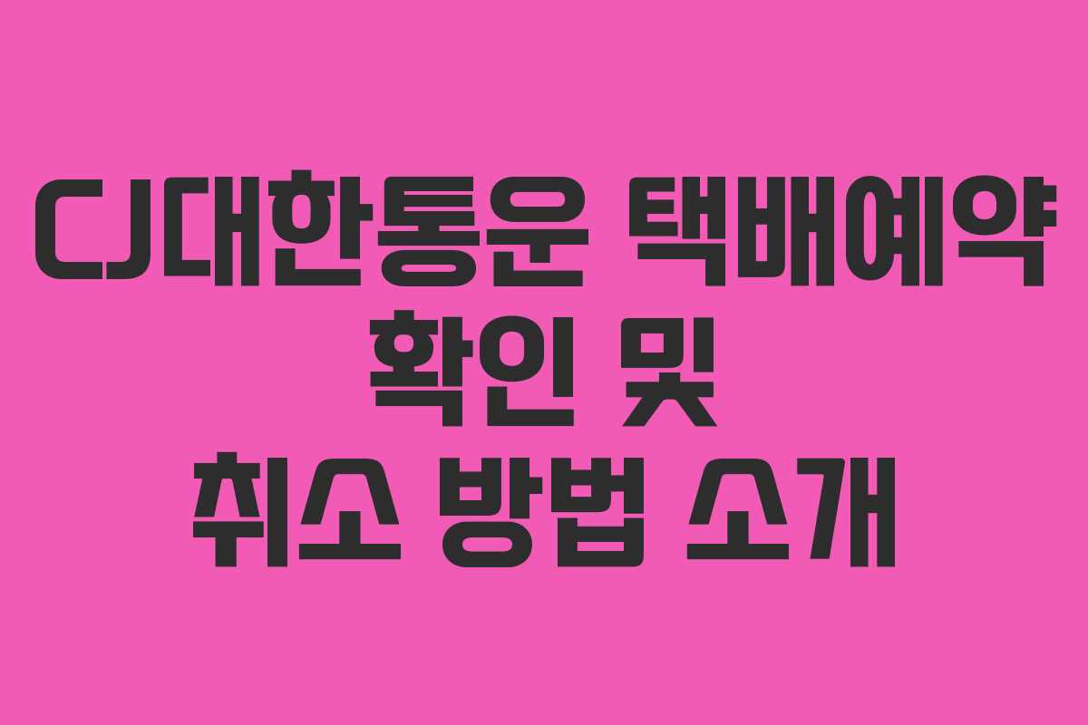 CJ대한통운 택배예약 확인 및 취소 방법 소개