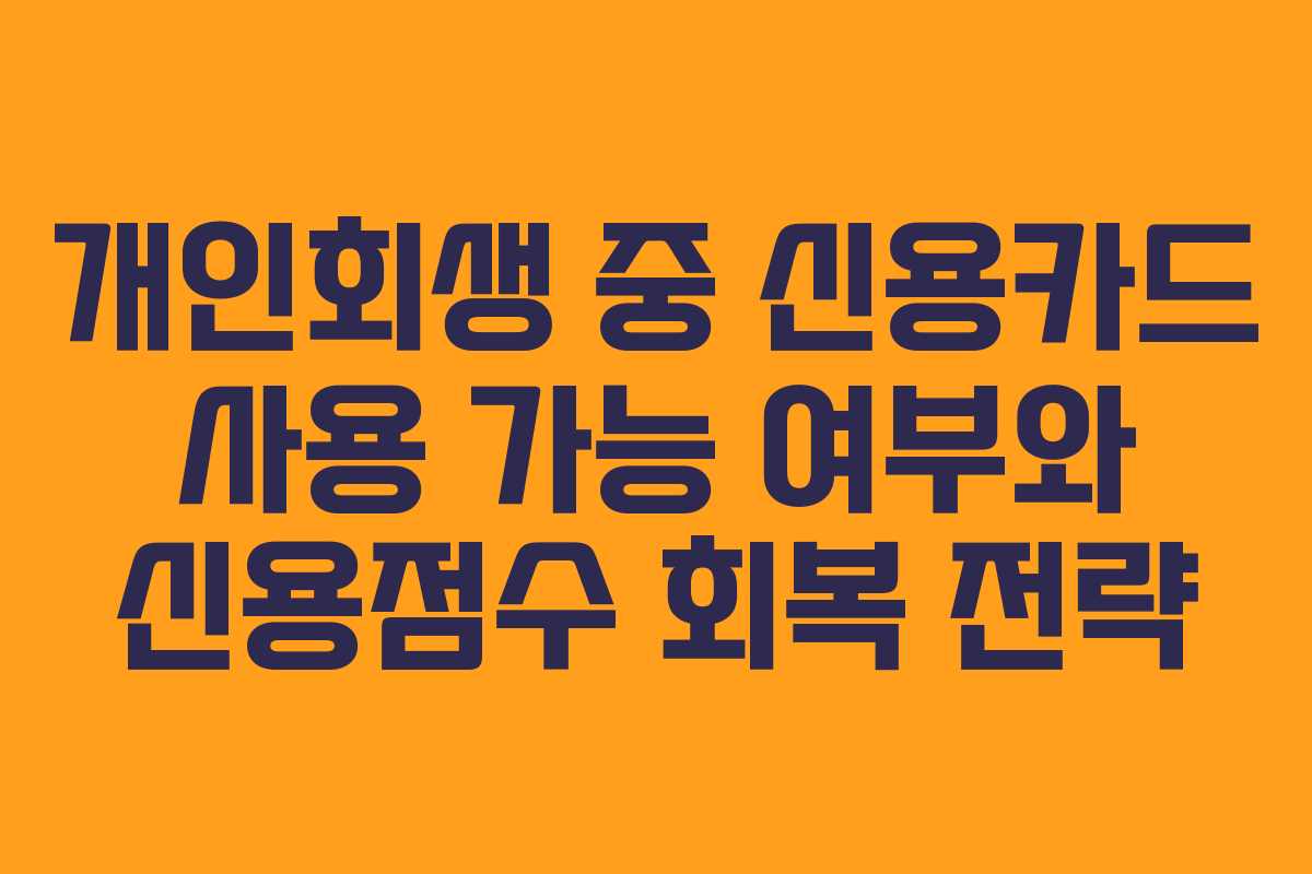 개인회생 중 신용카드 사용 가능 여부와 신용점수 회복 전략