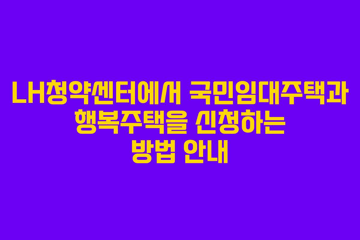 LH청약센터에서 국민임대주택과 행복주택을 신청하는 방법 안내