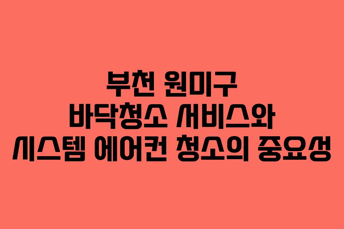 부천 원미구 바닥청소 서비스와 시스템 에어컨 청소의 중요성