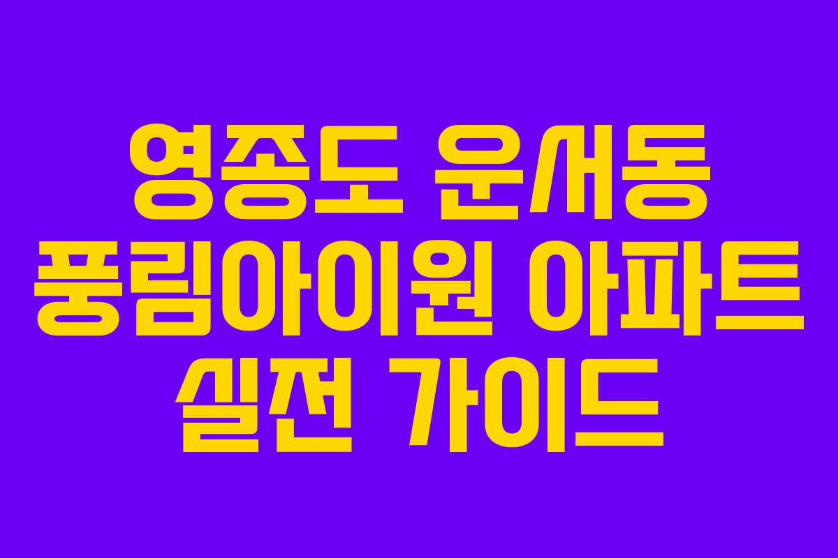 영종도 운서동 풍림아이원 아파트 실전 가이드