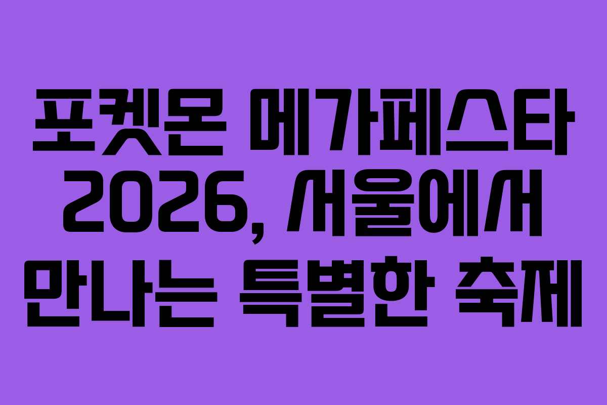 포켓몬 메가페스타 2026, 서울에서 만나는 특별한 축제