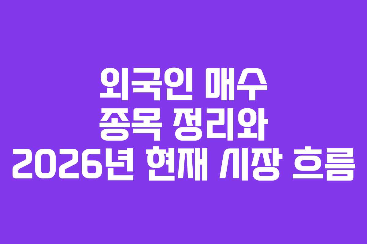 외국인 매수 종목 정리와 2026년 현재 시장 흐름