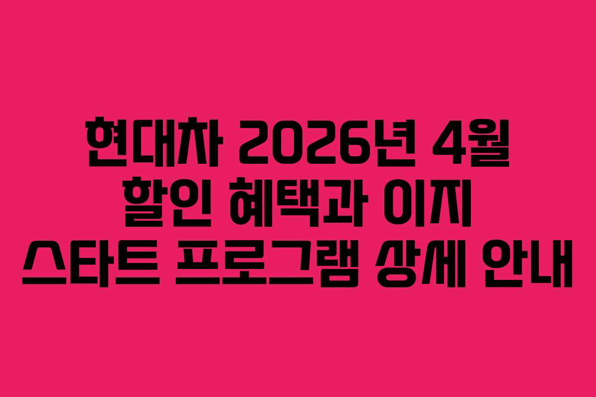 현대차 2026년 4월 할인 혜택과 이지 스타트 프로그램 상세 안내