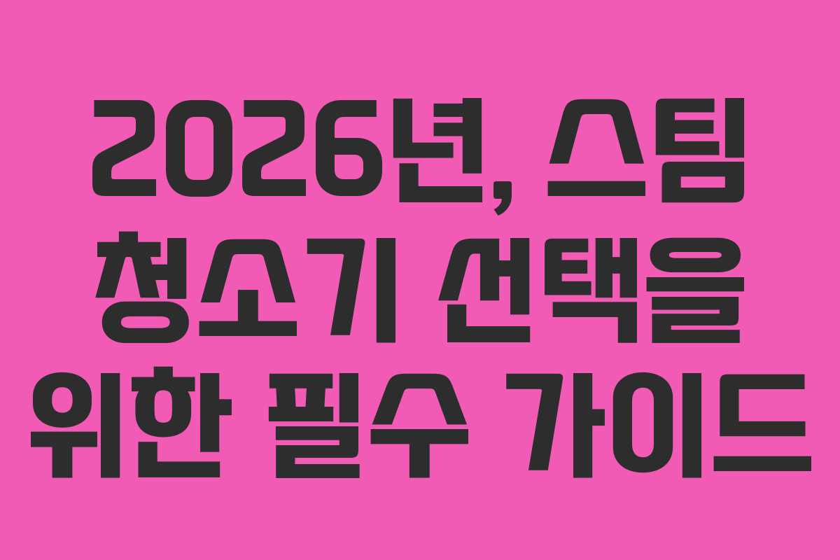 2026년, 스팀 청소기 선택을 위한 필수 가이드