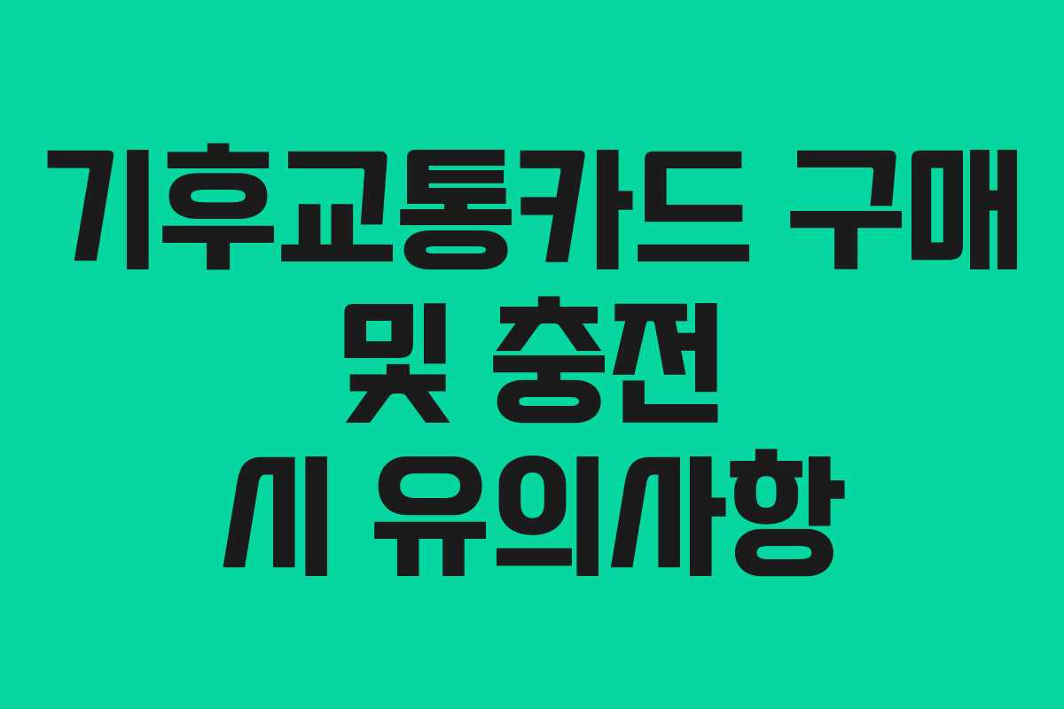 기후교통카드 구매 및 충전 시 유의사항
