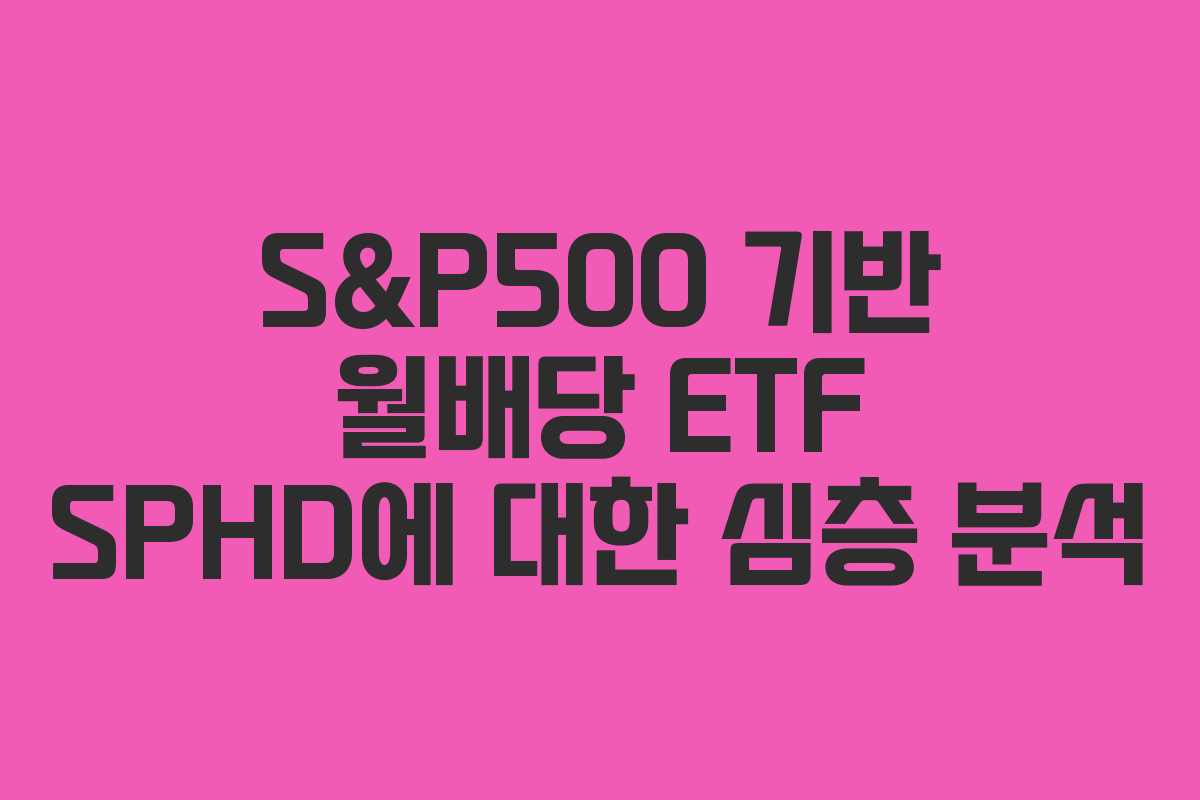 S&P500 기반 월배당 ETF SPHD에 대한 심층 분석