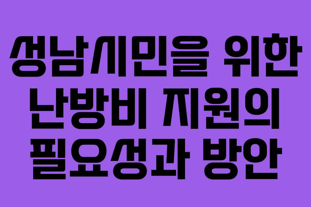 성남시민을 위한 난방비 지원의 필요성과 방안