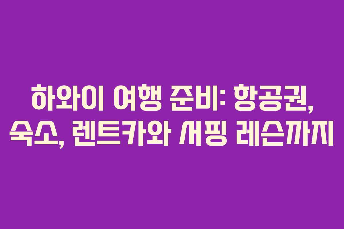 하와이 여행 준비: 항공권, 숙소, 렌트카와 서핑 레슨까지 하와이 여행 준비: 항공권, 숙소, 렌트카와 서핑 레슨까지