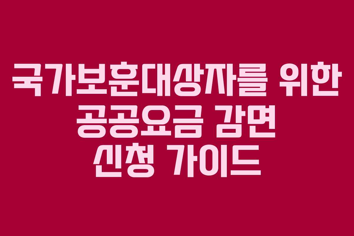 국가보훈대상자를 위한 공공요금 감면 신청 가이드