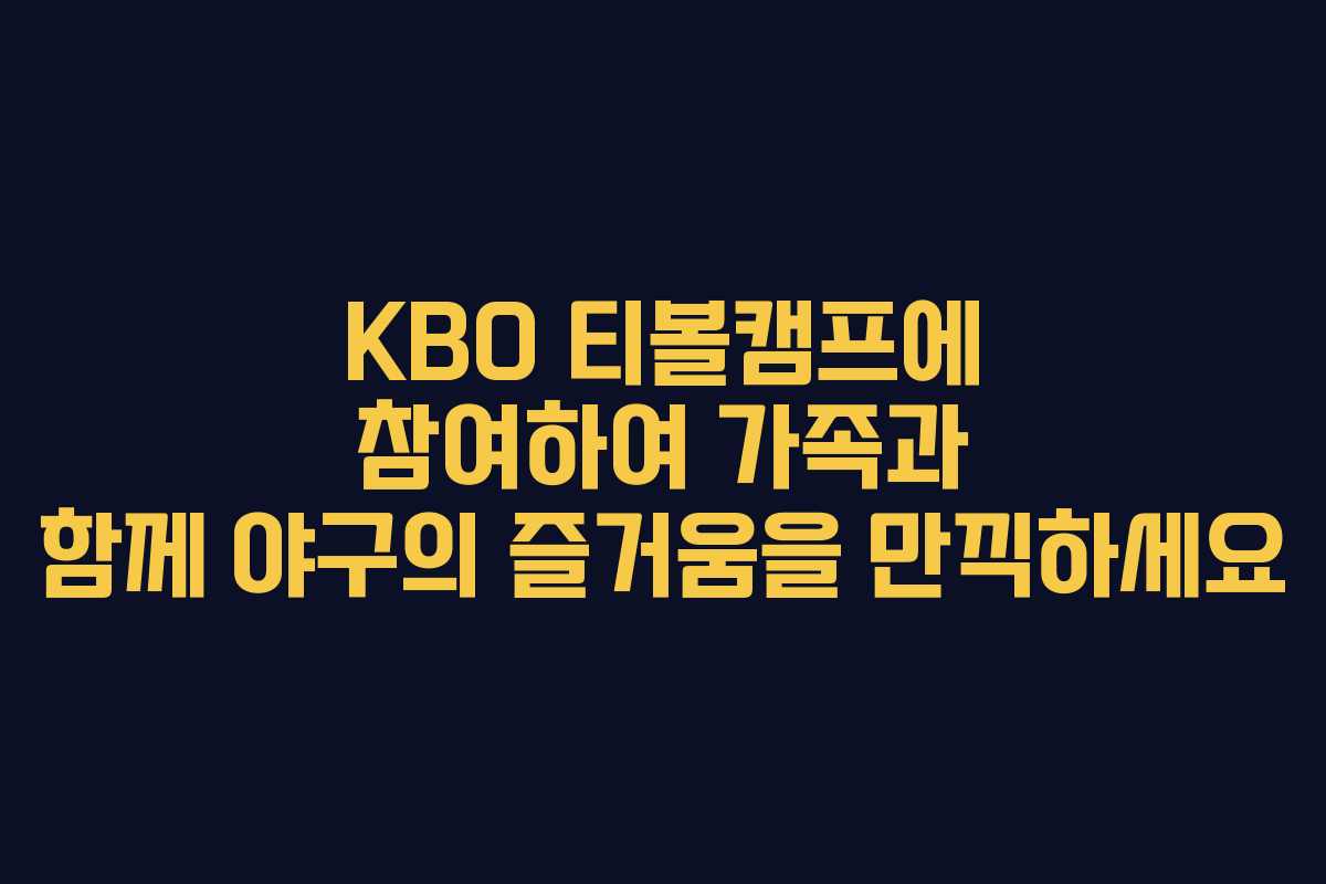 KBO 티볼캠프에 참여하여 가족과 함께 야구의 즐거움을 만끽하세요