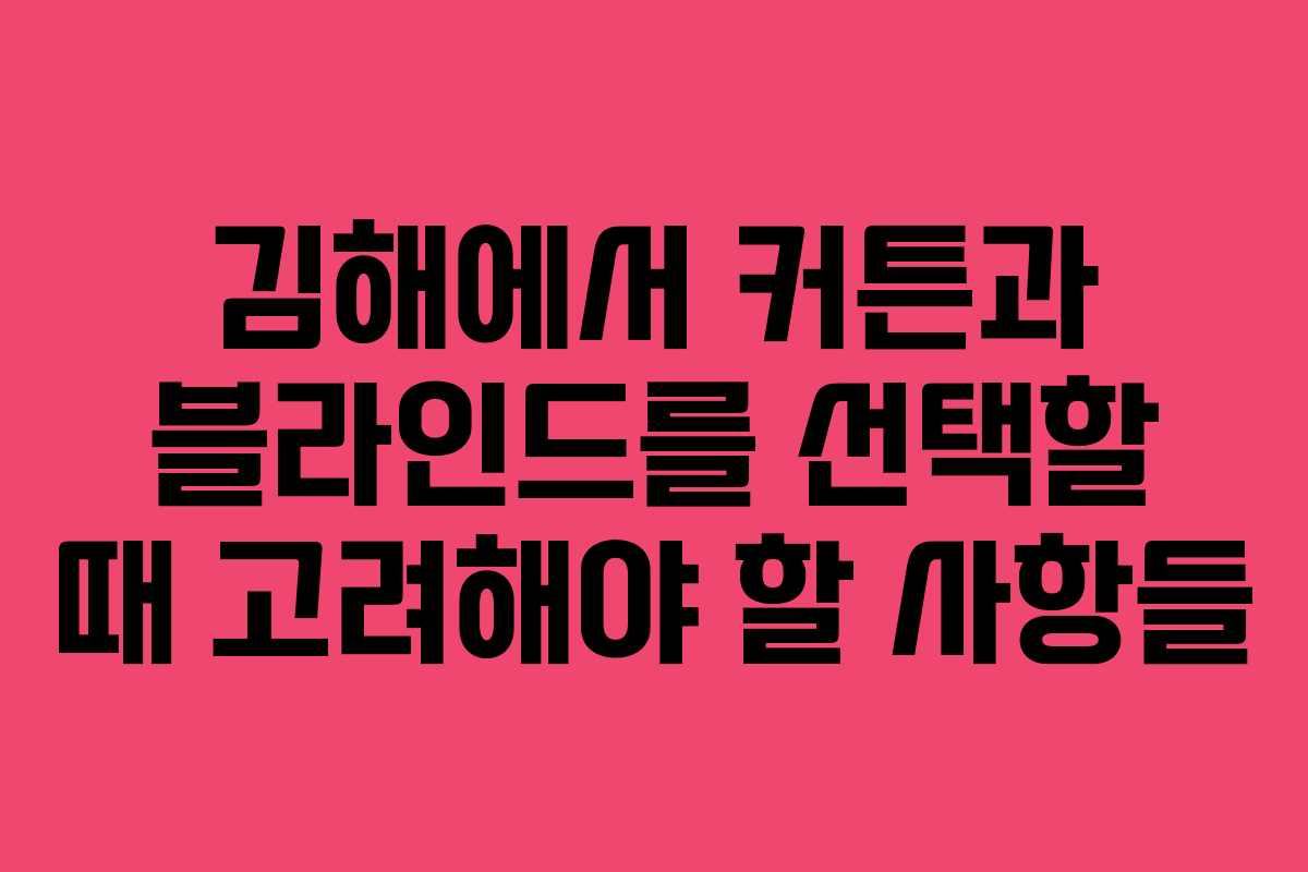 김해에서 커튼과 블라인드를 선택할 때 고려해야 할 사항들