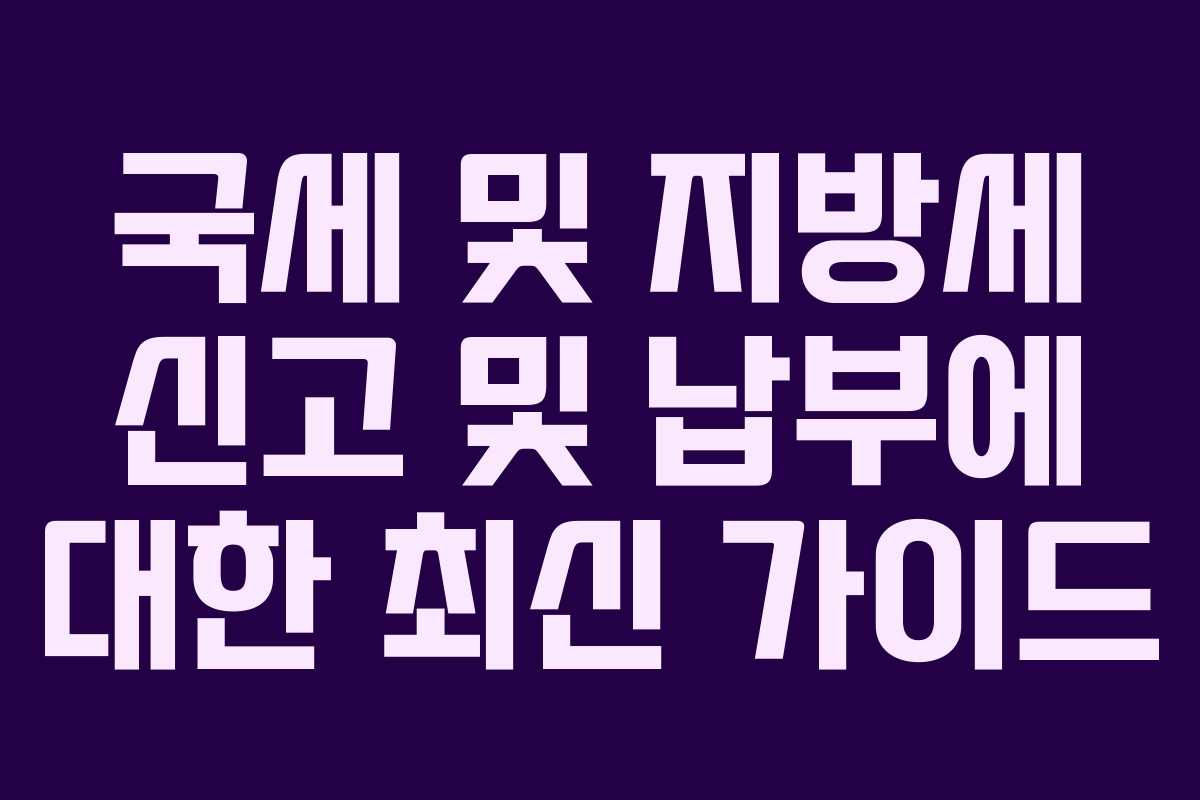 국세 및 지방세 신고 및 납부에 대한 최신 가이드