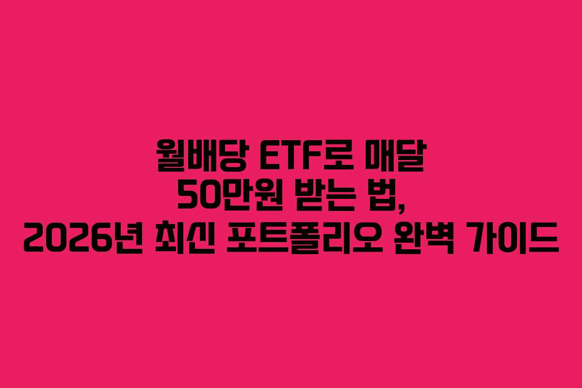 월배당 ETF로 매달 50만원 받는 법, 2026년 최신 포트폴리오 완벽 가이드