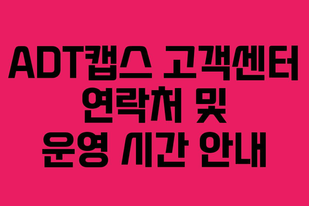 ADT캡스 고객센터 연락처 및 운영 시간 안내