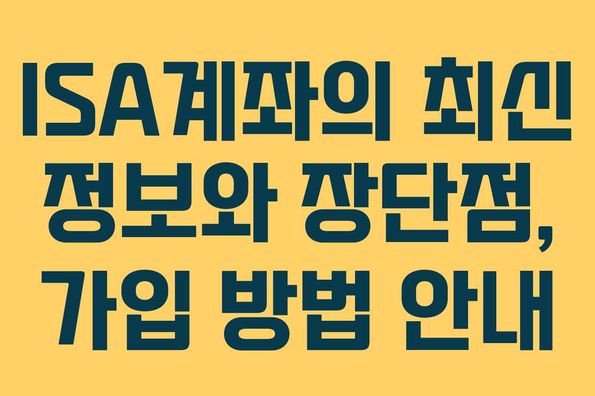 ISA계좌의 최신 정보와 장단점, 가입 방법 안내